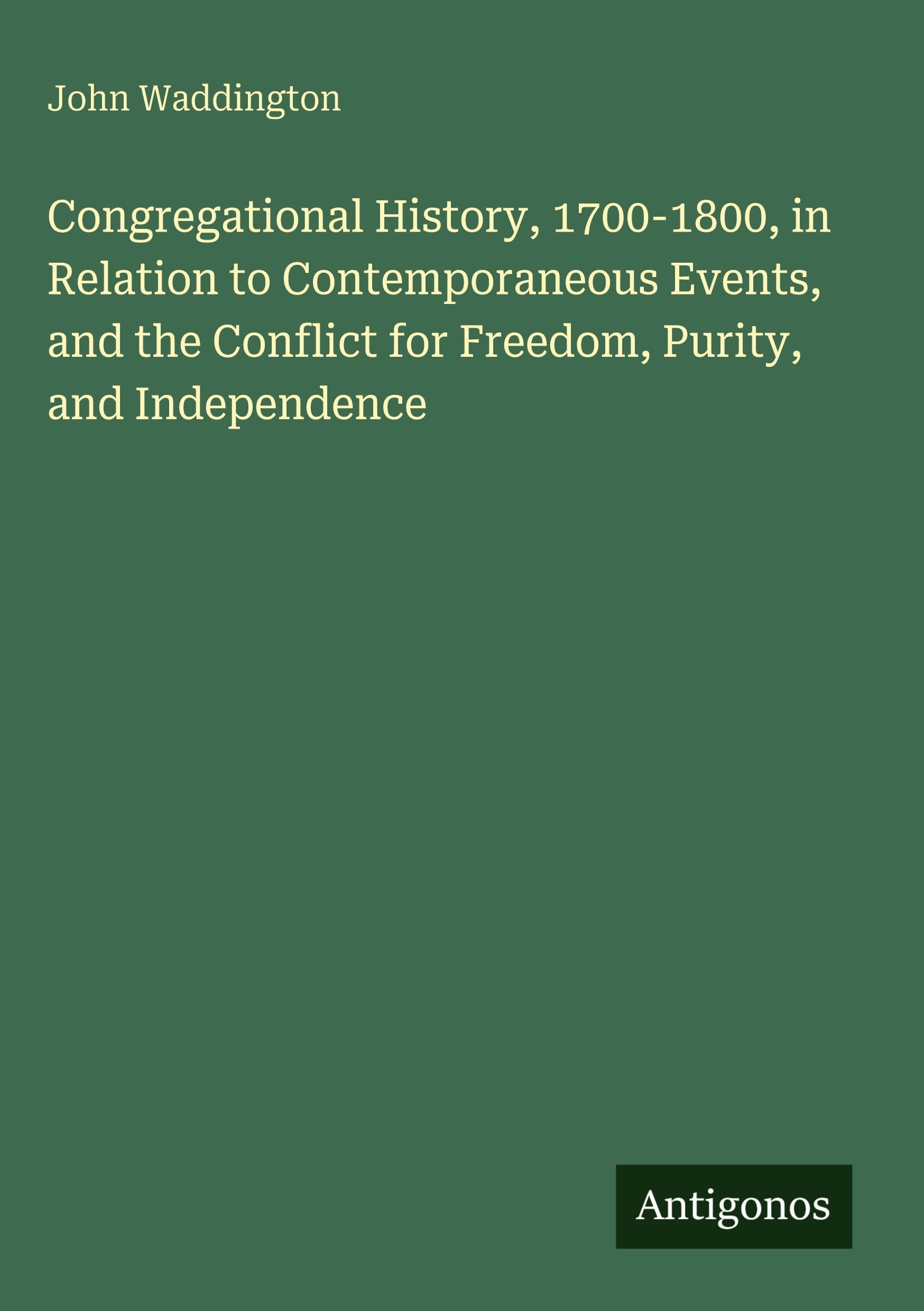 Congregational History, 1700-1800, in Relation to Contemporaneous Events, and the Conflict for Freedom, Purity, and Independence Classics