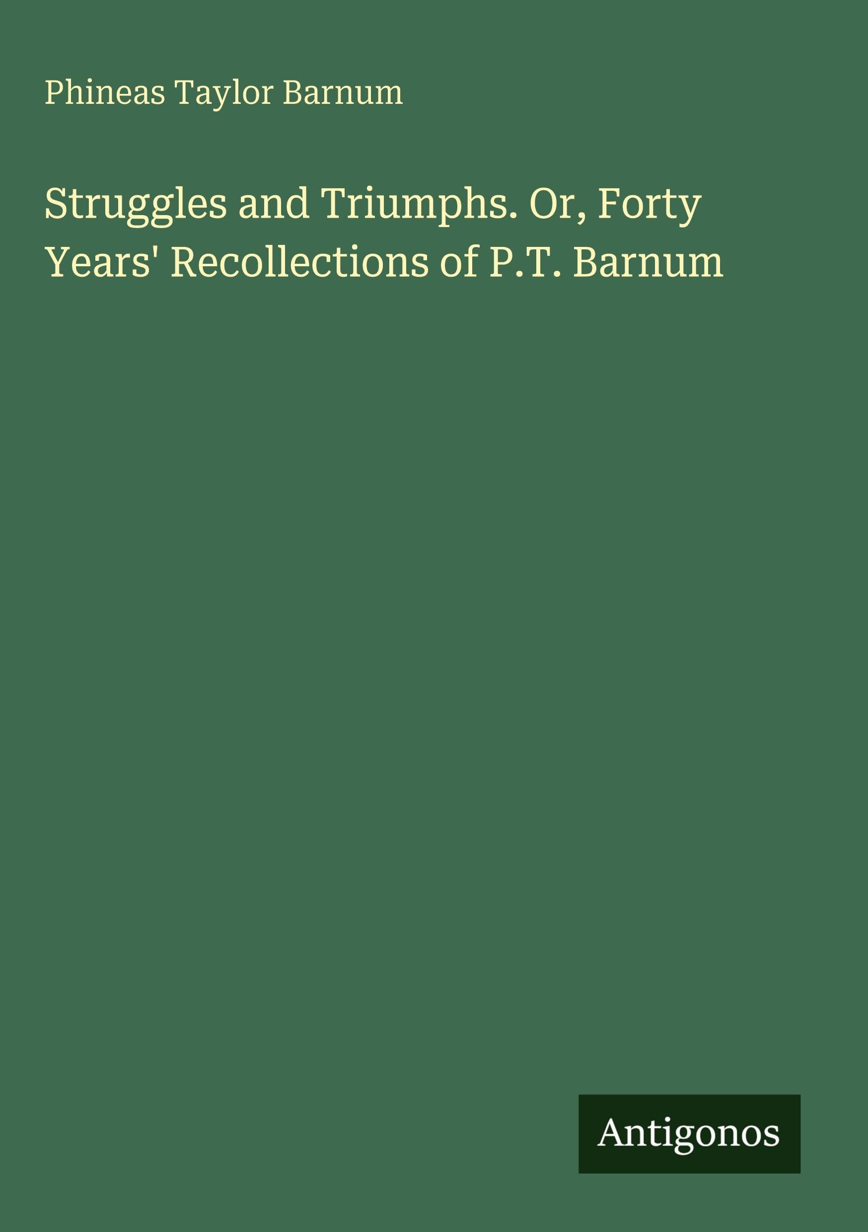 Struggles and Triumphs. Or, Forty Years' Recollections of P.T. Barnum Classics