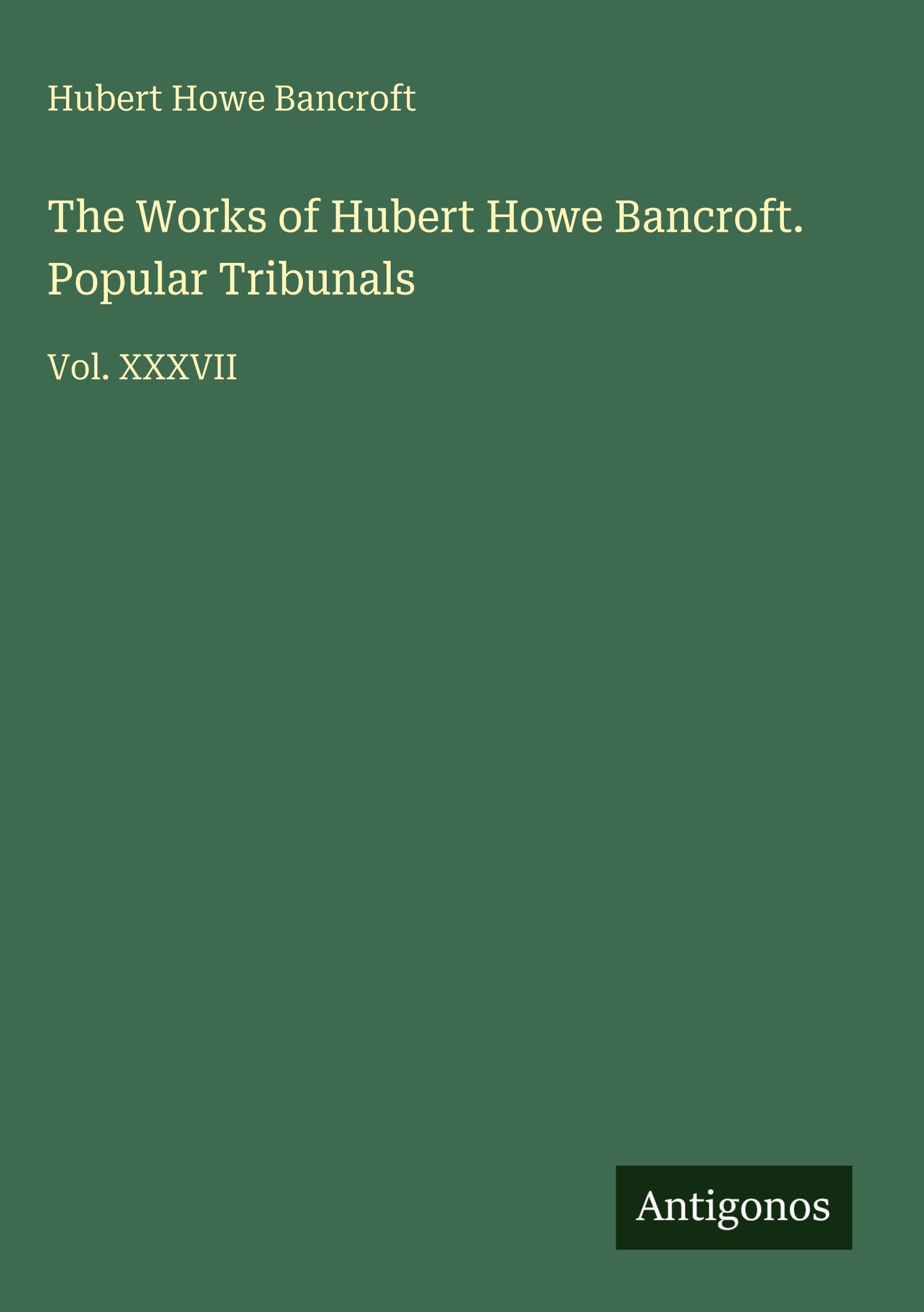 The Works of Hubert Howe Bancroft. Popular Tribunals Classics