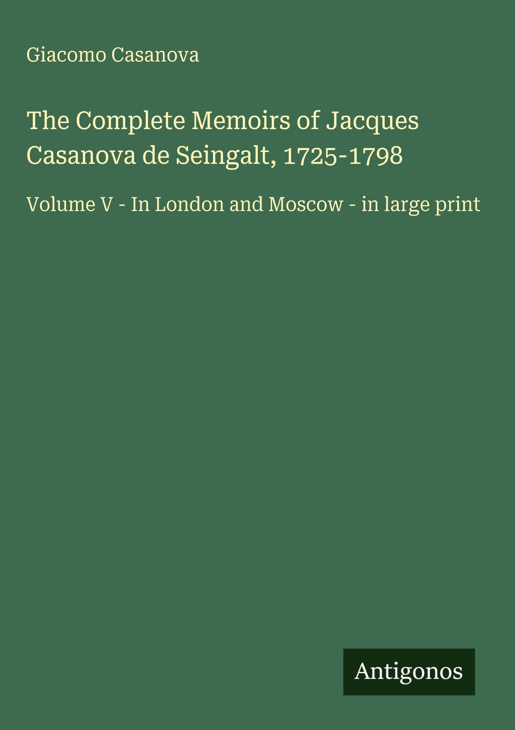 The Complete Memoirs of Jacques Casanova de Seingalt, 1725-1798 Classics