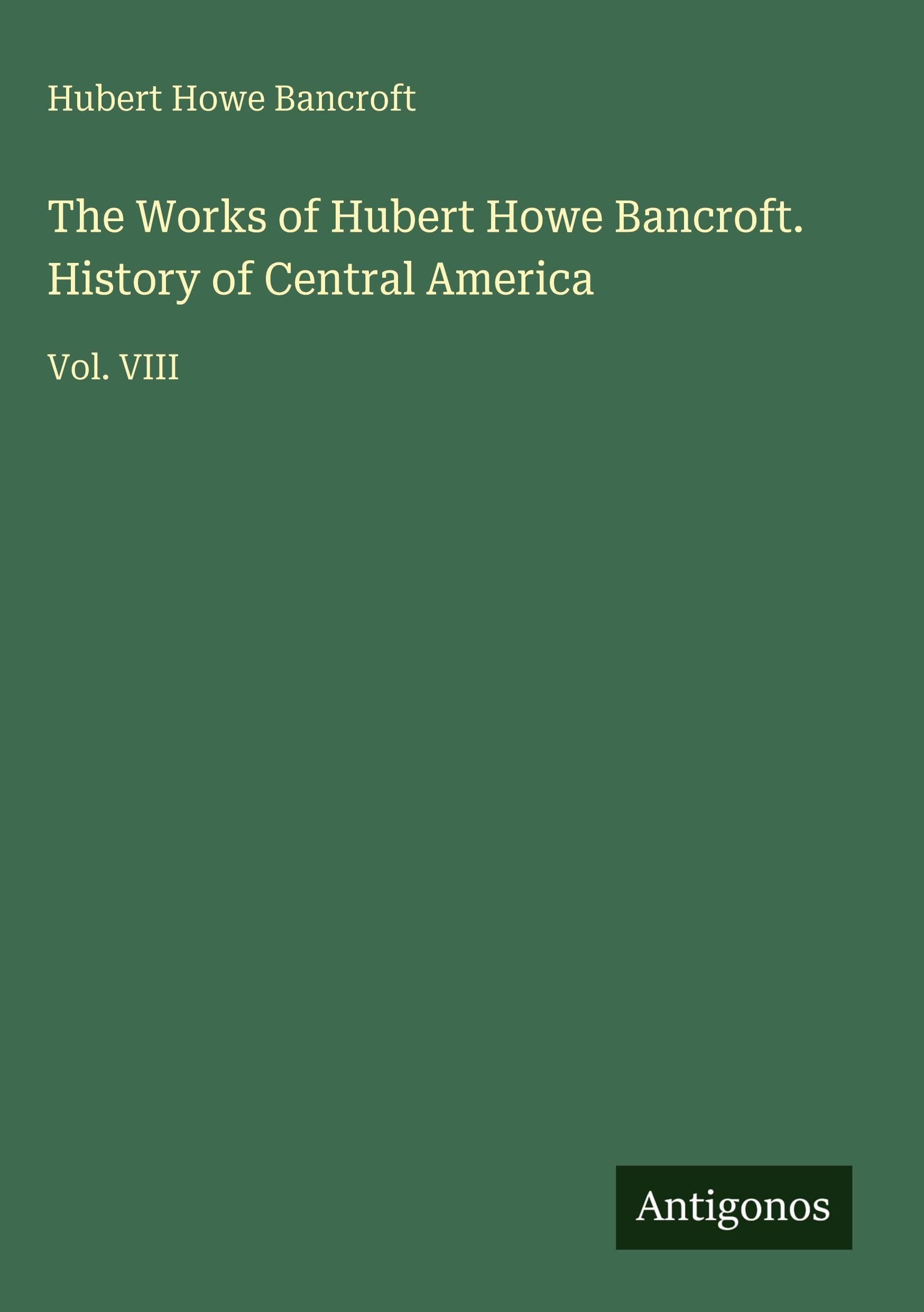 The Works of Hubert Howe Bancroft. History of Central America Classics