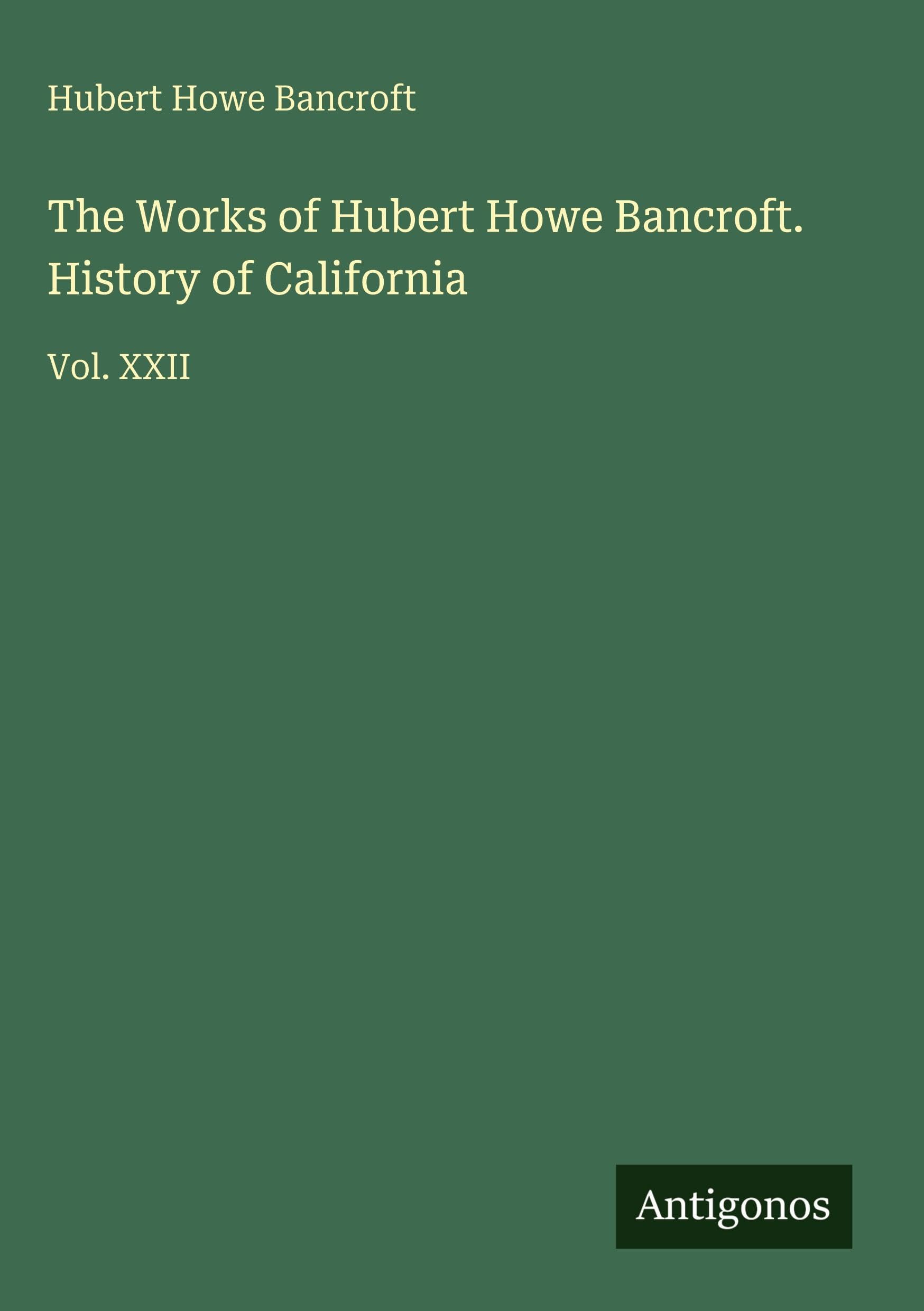 The Works of Hubert Howe Bancroft. History of California Classics