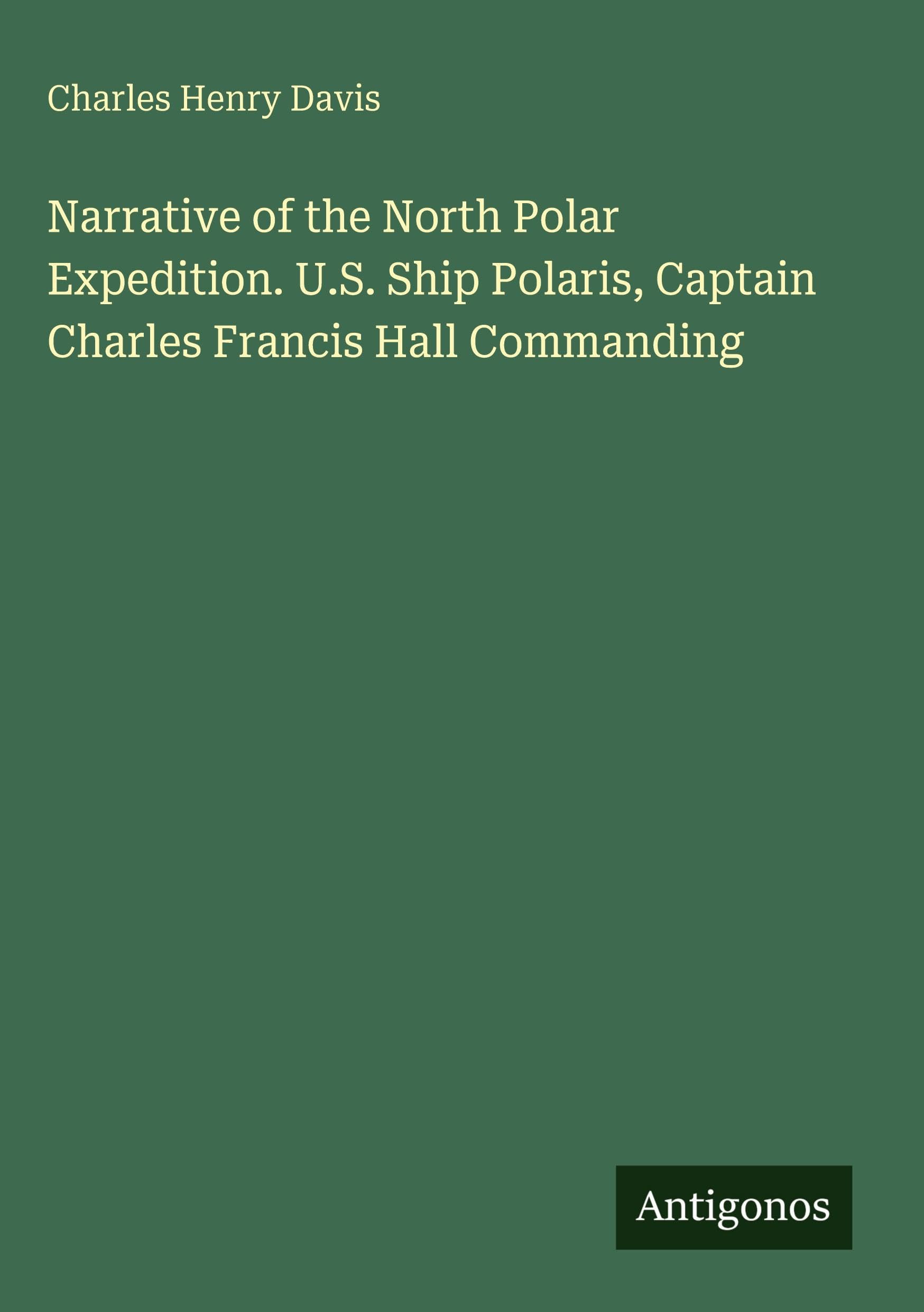 Narrative of the North Polar Expedition. U.S. Ship Polaris, Captain Charles Francis Hall Commanding Classics