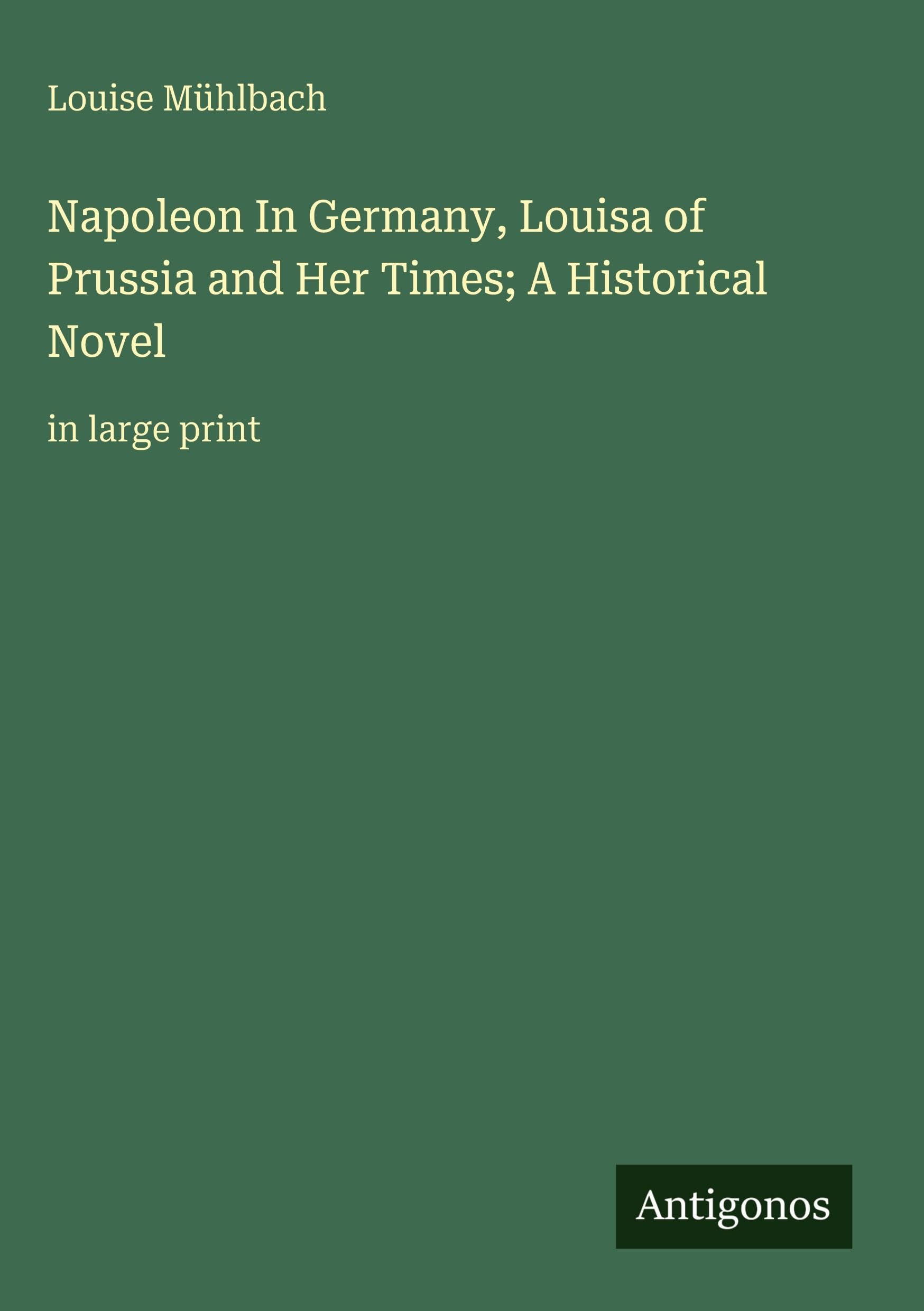 Napoleon In Germany, Louisa of Prussia and Her Times; A Historical Novel Classics