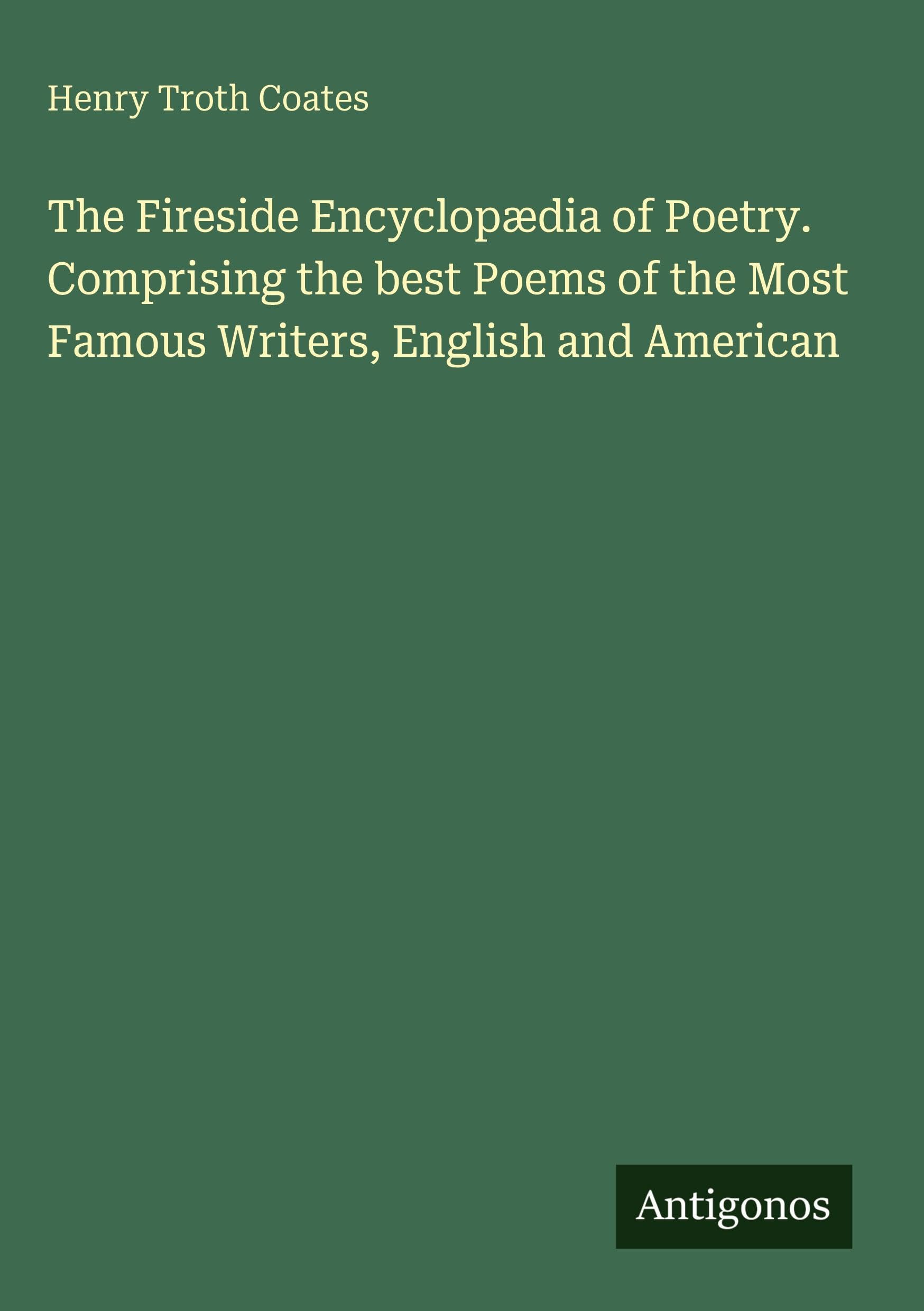 The Fireside Encyclopædia of Poetry. Comprising the best Poems of the Most Famous Writers, English and American Classics