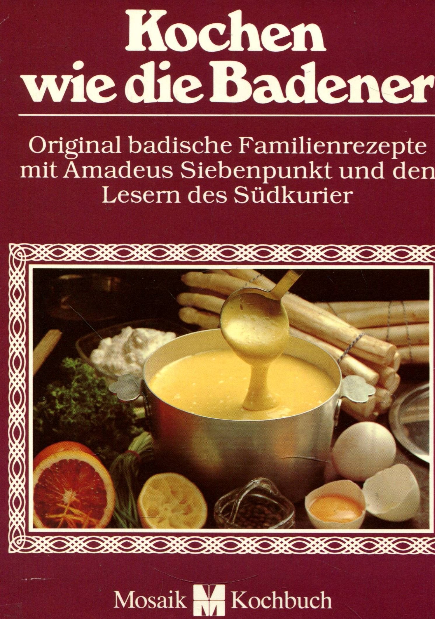 Kochen wie die Badener: Original badische Familienrezepte mit Amadeus Siebenpunkt und den Lesern des Südkurier. Mosaik Kochbuch Cooking & Enjoying