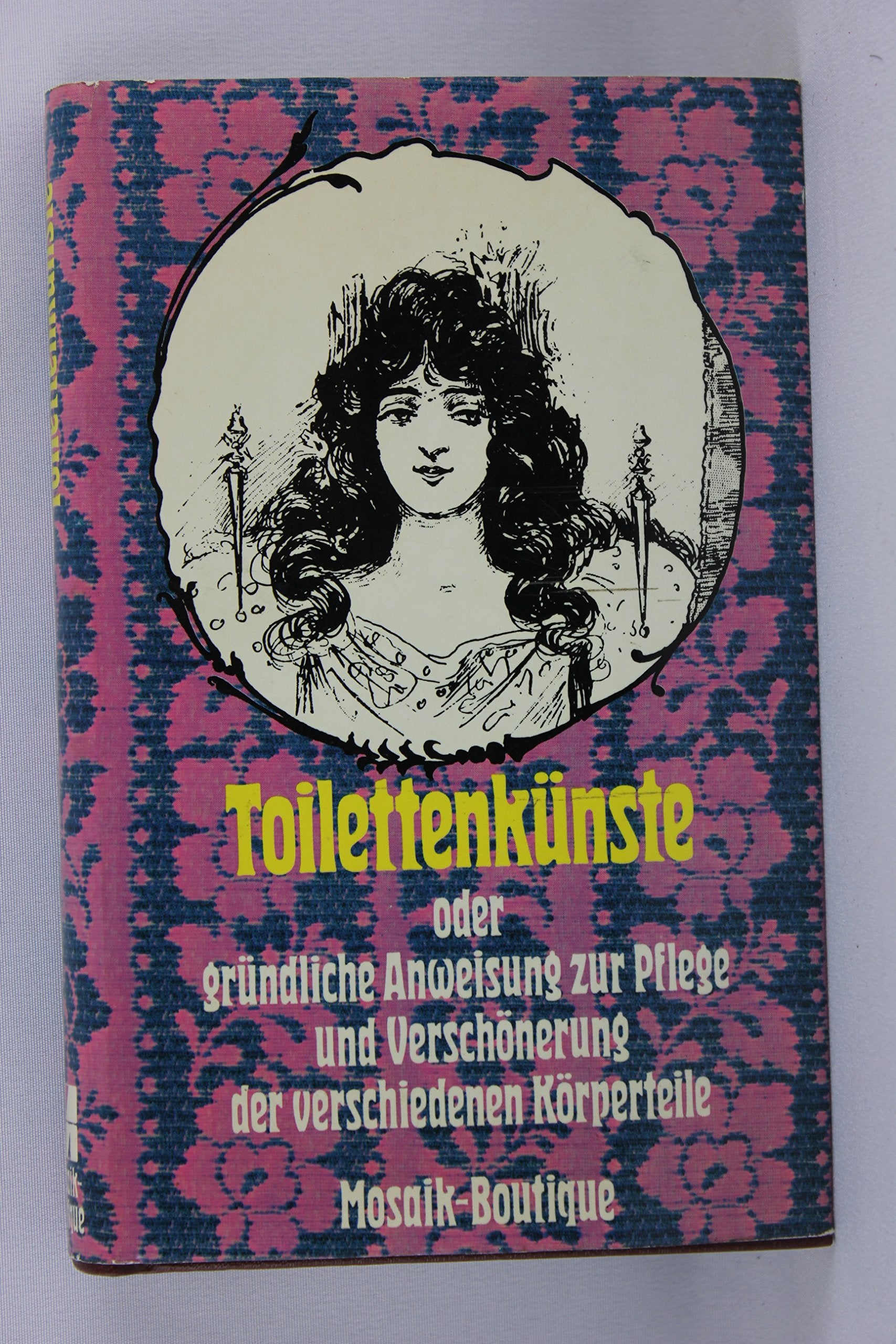 Toilettenkünste, oder gründliche Anweisung zur Pflege und Verschönerung der verschiedenen Körperteile Books