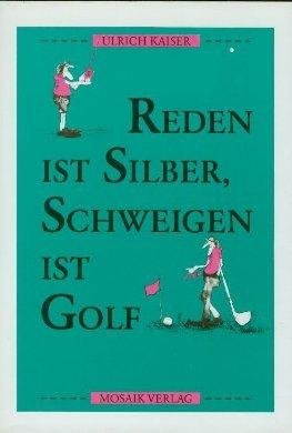 Reden ist Silber, Schweigen ist Golf : Über das einzig Wichtige im Leben und warum das heute so ist und morgen so. Books