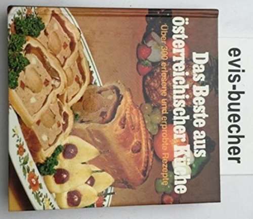 Das Beste aus österreichischer Küche. Über 300 erlesene und erprobte Rezepte aus der weltberühmten Küche Österreichs und allen Teilen der K. u. K. Monarchie von Vorspeise bis zum Dessert Cooking & Enjoying