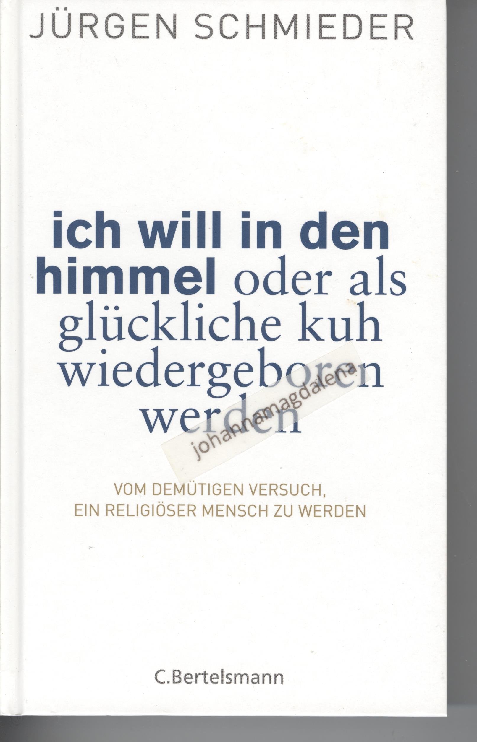 Ich will in den Himmel oder als glückliche Kuh wiedergeboren werden: Vom demütigen Versuch, ein religiöser Mensch zu werden Politics & History