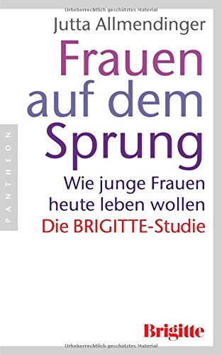 Frauen auf dem Sprung: Wie junge Frauen heute leben wollen - Die BRIGITTE-Studie Politics & History