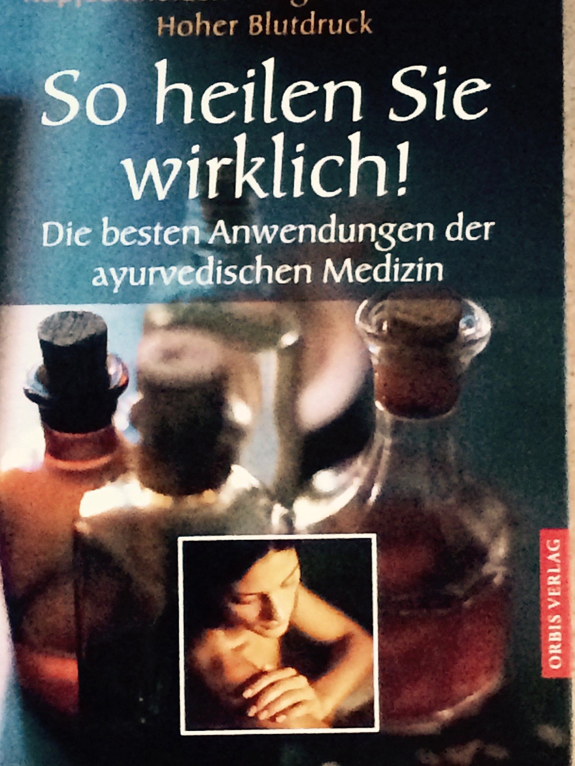 So heilen Sie wirklich! Die besten Anwendungen der ayurvedischen Medizin - Kopfschmerzen, Migräne, Rheuma, hoher Blutdruck Self-help