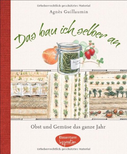 Das bau ich selber an: Ein ganzes Jahr frisches Obst und Gemüse für 4 Personen auf 200 m²: Obst und Gemüse das ganze Jahr Garden & Plants
