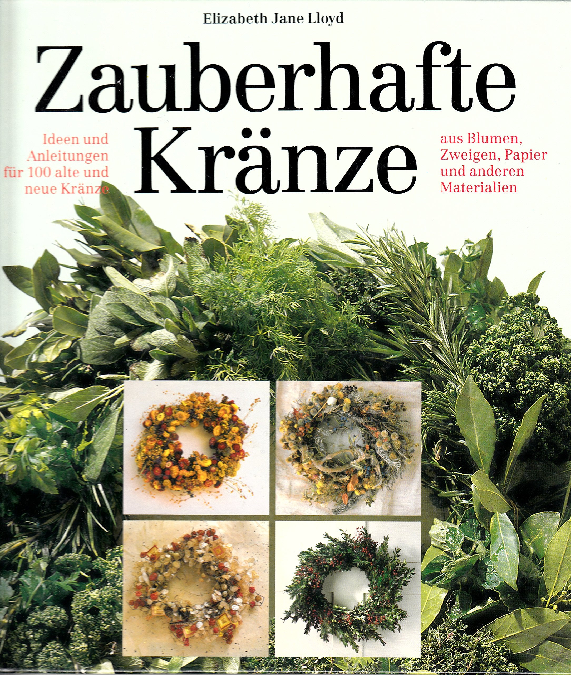 Zauberhafte Kränze : Ideen und Anleitungen für 100 alte und neue Kränze aus Blumen, Zweigen, Papier und anderen Materialien Hobbies & Crafts