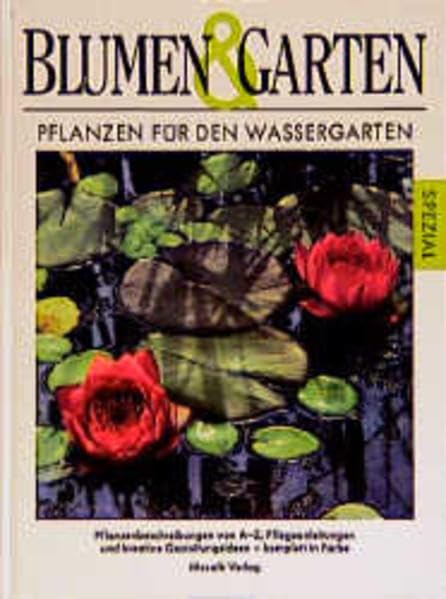 Pflanzen für den Wassergarten: Pflanzenbeschreibung von A - Z, Pflegeanleitungen und kreative Gartengestaltungsideen Garden & Plants