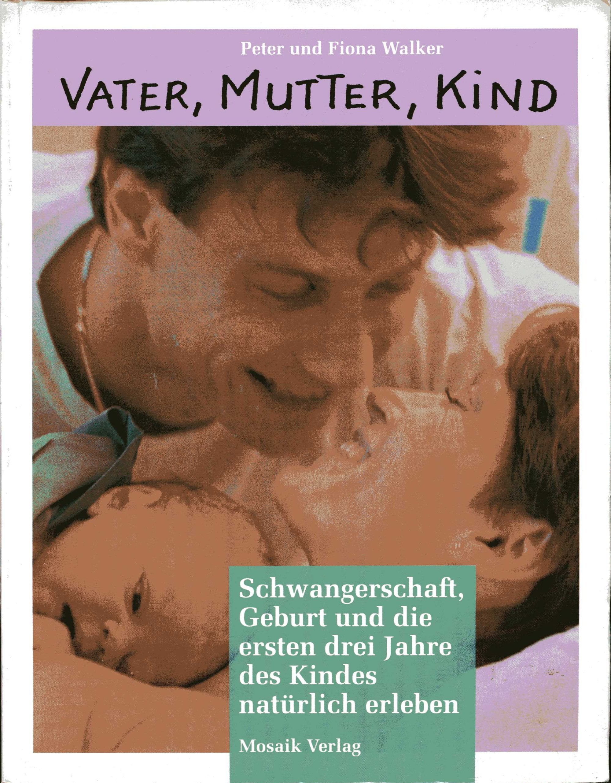 Vater, Mutter, Kind: Schwangerschaft, Geburt und die ersten drei Jahre des Kindes natürlich erleben Parents & Children