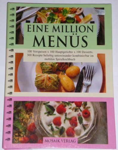 Eine Million Menüs: 100 Vorspreisen x 100 Hauptgerichte x 100 Desserts. 300 Rezepte beliebig untereinander kombinierbar Cooking & Enjoying