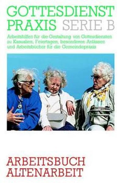 Gottesdienstpraxis, Serie B, Neue Folge, Arbeitsbuch Altenarbeit (Gottesdienstpraxis Serie B / Arbeitshilfen für die Gestaltung von Gottesdiensten zu ... und Arbeitsbücher für die Gemeindepraxis) Religion & Esotericism