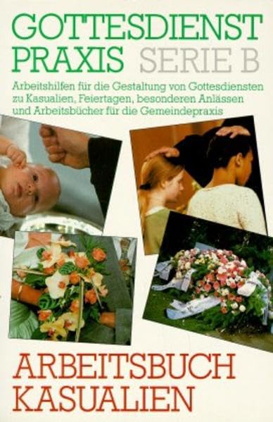 Arbeitsbuch Kasualien: Texte, Themen und Motive zur Taufe, Konfirmation, Trauung und Beerdigung (Gottesdienstpraxis Serie B / Arbeitshilfen für die ... und Arbeitsbücher für die Gemeindepraxis) Books