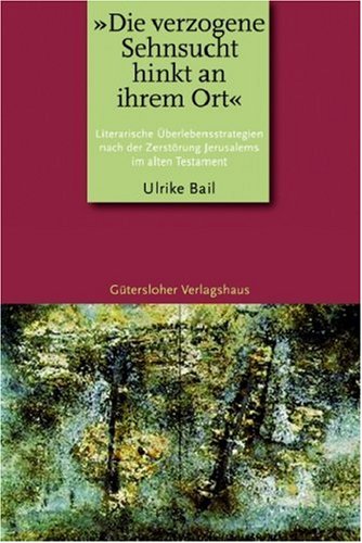 "Die verzogene Sehnsucht hinkt an ihrem Ort": Literarische Überlebensstrategien nach der Zerstörung Jerusalems im Alten Testament Religion & Esotericism