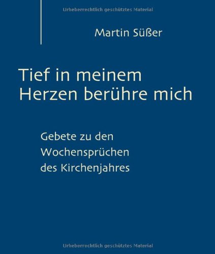 Tief in meinem Herzen berühre mich: Gebete zu den Wochensprüchen des Kirchenjahres Religion & Esotericism