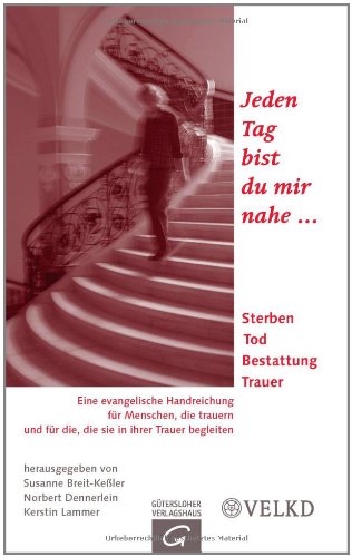 Jeden Tag bist du mir nahe: Sterben - Tod - Bestattung - Trauer. Eine evangelische Handreichung für Menschen, die trauern und für die, die sie in ... Kirche Deutschlands VELKD Death & Mourning