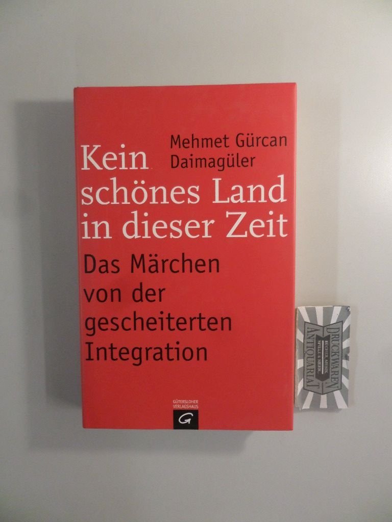 Kein schönes Land in dieser Zeit -: Das Märchen von der gescheiterten Integration Politics & History