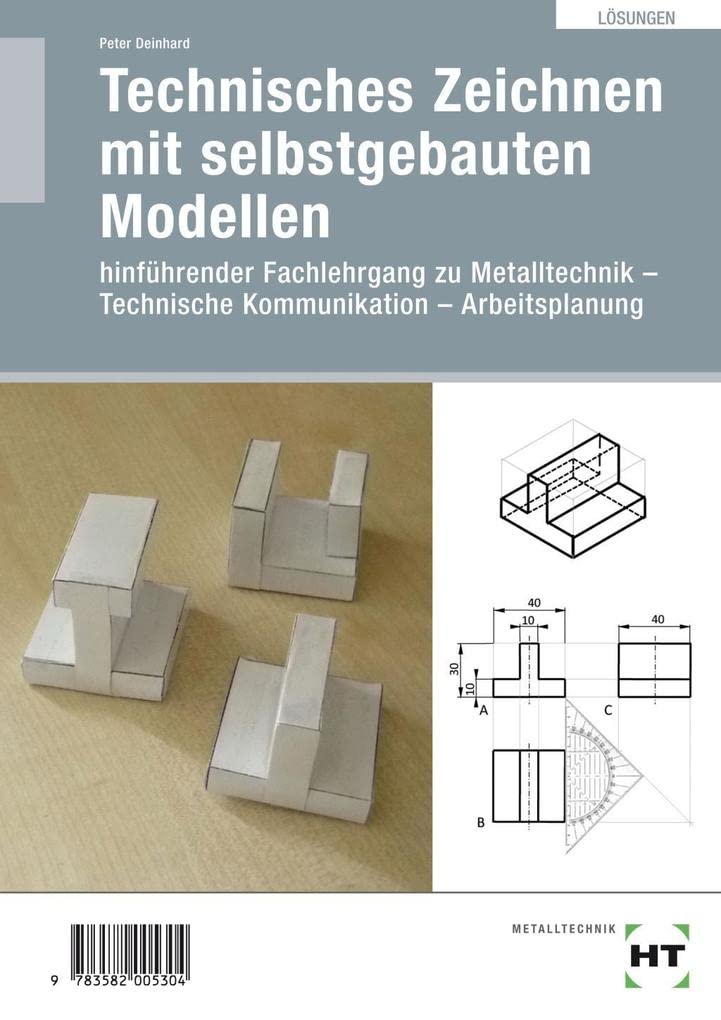 Technisches Zeichnen mit selbstgebauten Modellen: Hinführender Fachlehrgang zu Metalltechnik - Technische Kommunikation - Arbeitsplanung Study Guides