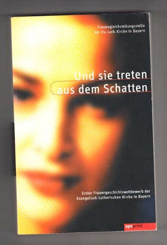 Und sie treten aus dem Schatten: Erster Frauengeschichtswettbewerb der Evangelisch-Lutherische Kirche in Bayern: Erster Frauengeschichtswettbewerb der ... der Evang.-Luther. Kirche in Bayern Religion & Esotericism
