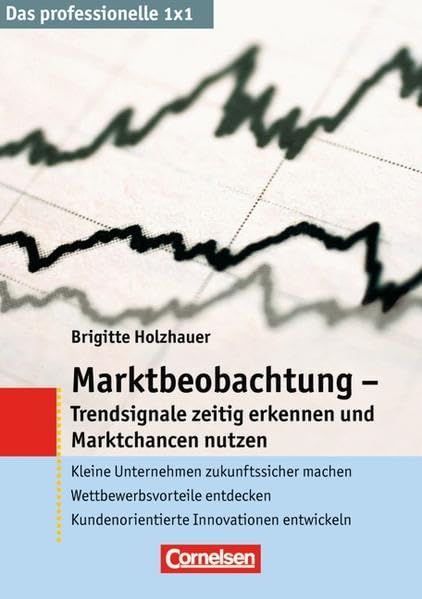 Das professionelle 1 x 1: Marktbeobachtung - Trendsignale erkennen und Marktchancen nutzen: Kleine Unternehmen zukunftssicher machen - ... - Kundenorientierte Innovationen entwickeln Business, Finance & Career