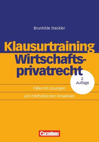 Erfolgreich im Beruf: Klausurtraining Wirtschaftsprivatrecht: Fälle mit Lösungen und methodischen Hinweisen Law