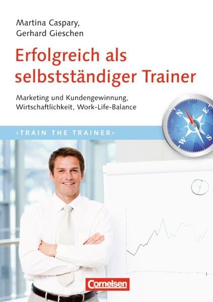 Trainerkompetenz: Erfolgreich als selbstständiger Trainer: Marketing und Kundengewinnung, Wirtschaftlichkeit, Work-Life-Balance Business, Finance & Career Books