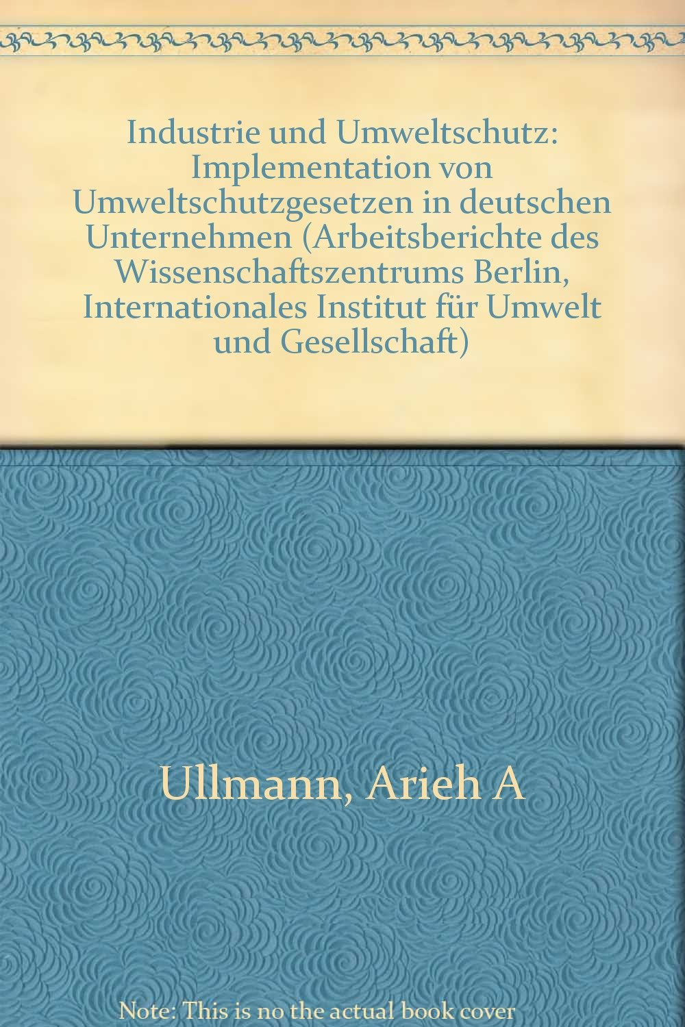 Industrie und Umweltschutz: Implementation von Umweltschutzgesetzen in deutschen Unternehmen (Arbeitsberichte des Wissenschaftszentrums Berlin) Books