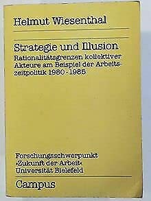 Strategie und Illusion: Rationalitätsgrenzen kollektiver Akteure am Beispiel der Arbeitszeitpolitik 1980-1985 (Reihe des Forschungsschwerpunkts Zukunft der Arbeit, Universität Bielefeld) Books
