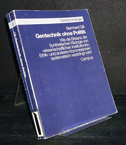 Gentechnik ohne Politik: Wie die Brisanz der Synthetischen Biologie von wissenschaftlichen Institutionen, Ethik- und anderen Kommissionen systematisch ... wird (Gentechnologie »Chancen und Risiken«) Politics & History