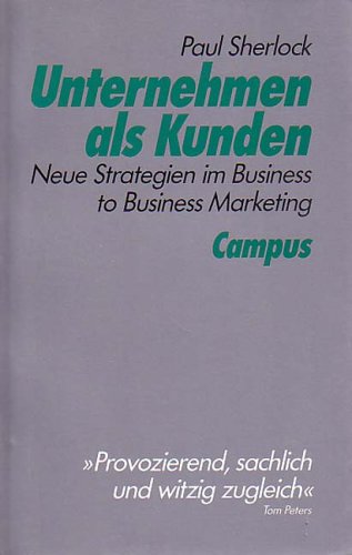 Unternehmen als Kunden: Neue Strategien im Business to Business Marketing Business, Finance & Career
