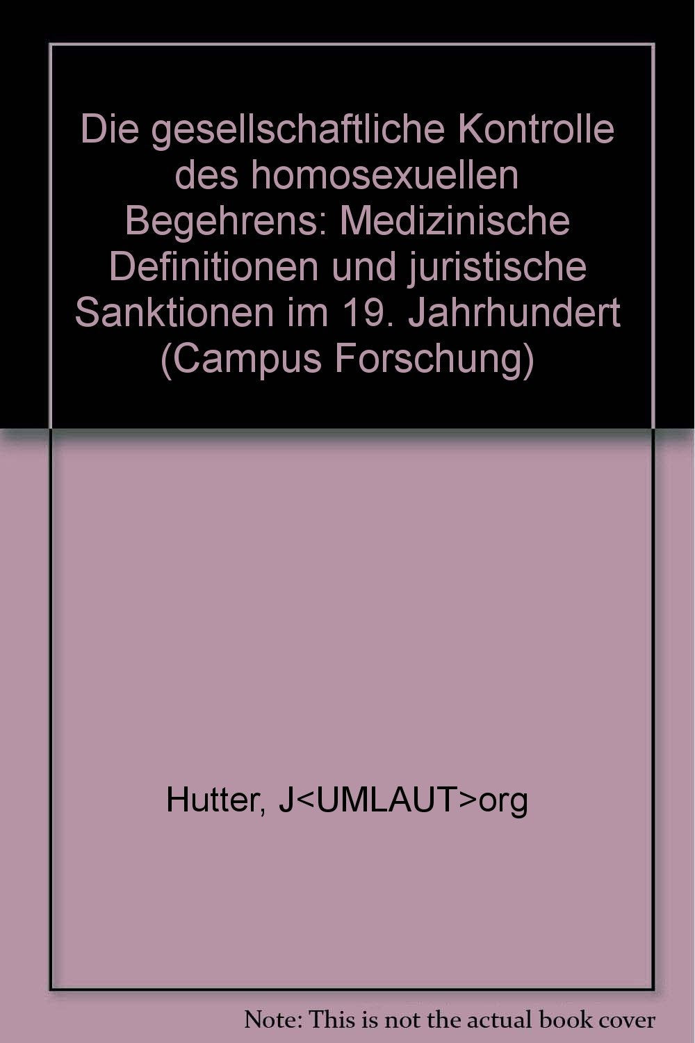 Die gesellschaftliche Kontrolle des homosexuellen Begehrens: Medizinische Definitionen und juristische Sanktionen im 19. Jahrhundert (Campus Forschung) Books
