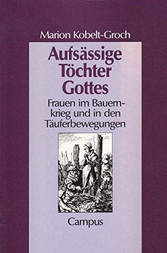 Aufsässige Töchter Gottes: Frauen im Bauernkrieg und in der Täuferbewegung (Geschichte und Geschlechter) Politics & History