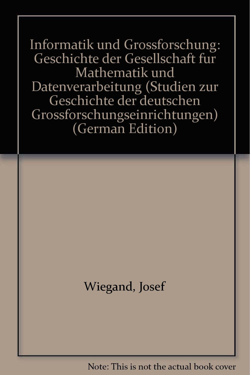 Informatik und Großforschung: Geschichte der Gesellschaft für Mathematik und Datenverarbeitung (Studie zur Geschichte der deutschen Großforschungseinrichtungen) Computer Science