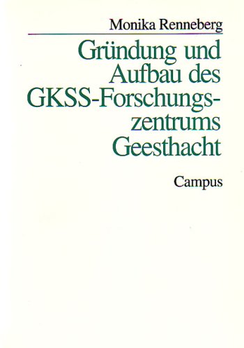 Gründung und Aufbau des GKSS-Forschungszentrums Geesthacht (Studie zur Geschichte der deutschen Großforschungseinrichtungen) Business & Technology