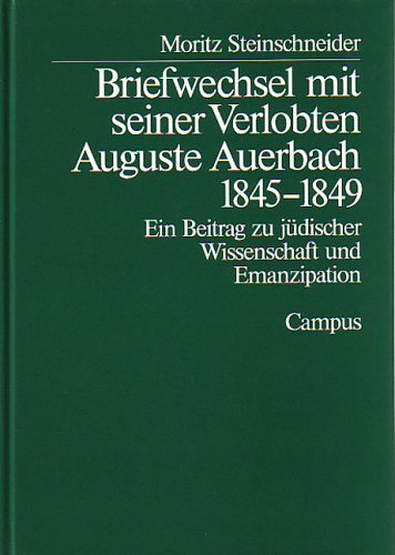 Briefwechsel mit seiner Verlobten Auguste Auerbach 1845 - 1849 : ein Beitrag zu jüdischer Wissenschaft und Emanzipation. Moritz Steinschneider. Hrsg. von Renate Heuer und Marie Louise Steinschneider, Campus Judaica ; Bd. 1 book