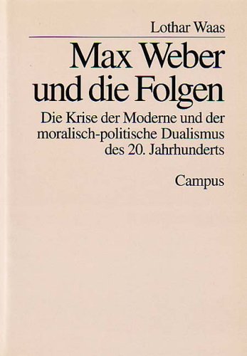 Max Weber und die Folgen: Die Krise der Moderne und der moralisch-politische Dualismus des 20. Jahrhunderts Philosophy