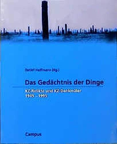 Das Gedächtnis der Dinge: KZ-Relikte und KZ-Denkmäler 1945-1995 (Wissenschaftliche Reihe des Fritz Bauer Instituts) Politics & History