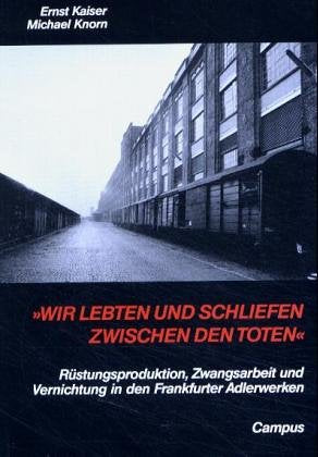 Wie lebten und schliefen zwischen den Toten: Rüstungsproduktion, Zwangsarbeit und Vernichtung in den Frankfurter Adlerwerken Books