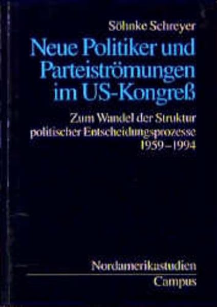 Neue Politiker und Parteiströmungen im US-Kongress: Zum Wandel der Struktur politischer Entscheidungsprozesse 1959-1994 (Nordamerikastudien) Politics & History