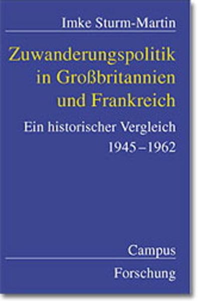 Zuwanderungspolitik in Großbritannien und Frankreich: Ein historischer Vergleich 1945-1962 (Campus Forschung) Politics & History