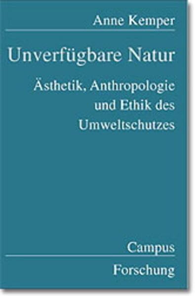 Unverfügbare Natur: Ästhetik, Anthropologie und Ethik des Umweltschutzes (Campus Forschung) Philosophy