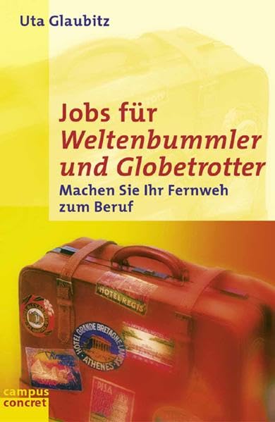 Jobs für Weltenbummler und Globetrotter: Machen Sie Ihr Fernweh zum Beruf (campus concret) Business, Finance & Career