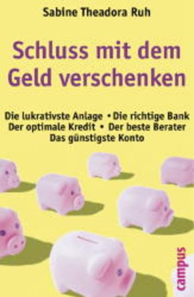 Schluss mit dem Geldverschenken: Die richtige Bank. Das günstigste Konto. Der beste Berater. Die lukrativste Anlage. Der optimale Kredit Business, Finance & Career