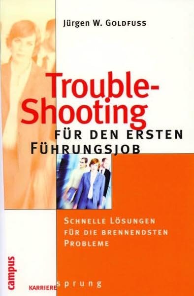 Trouble-Shooting für den ersten Führungsjob: Schnelle Lösungen für die brennendsten Probleme Business, Finance & Career